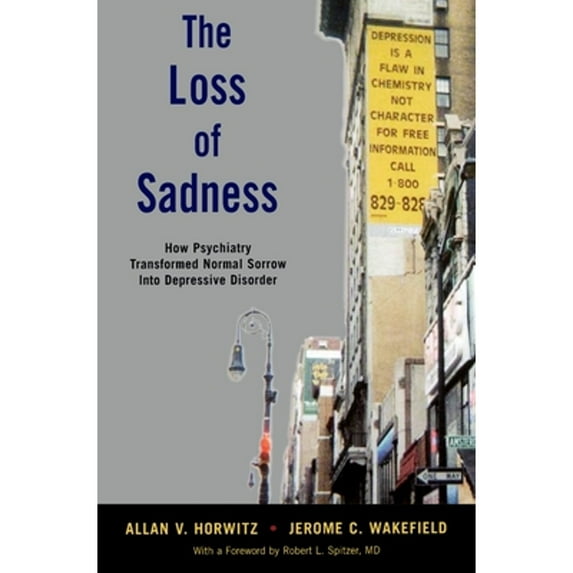 Pre-Owned The Loss of Sadness: How Psychiatry Transformed Normal Sorrow Into Depressive Disorder (Paperback) 0199921571 9780199921577