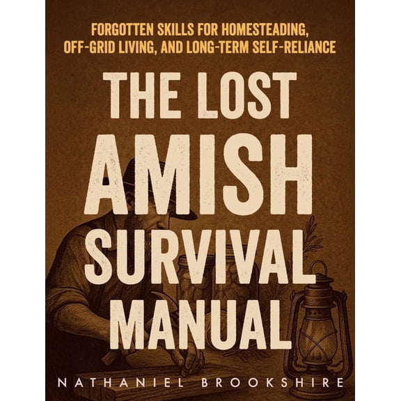 The Lost Amish Survival Manual: Forgotten Skills for Homesteading, Off-Grid Living, and Long-Term Self-Reliance, (Paperback)