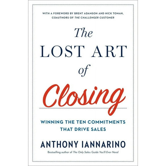 The Lost Art of Closing: Winning the Ten Commitments That Drive Sales, (Hardcover)
