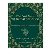 The Lost Book of Herbal Remedies: Explore 800 Ancient Herbs & Their Uses-A Comprehensive Guide to Making Tinctures, Infusions, & Other Natural Treatments