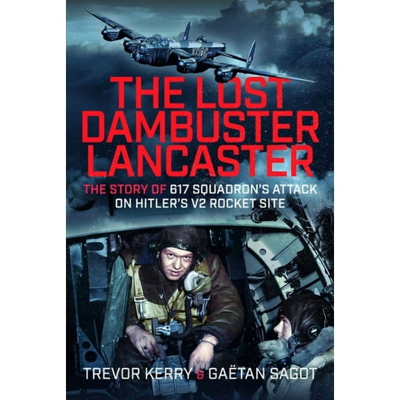 The Lost Dambuster Lancaster: The Story of 617 Squadron's Attack on Hitler's V2 Rocket Site, (Hardcover)