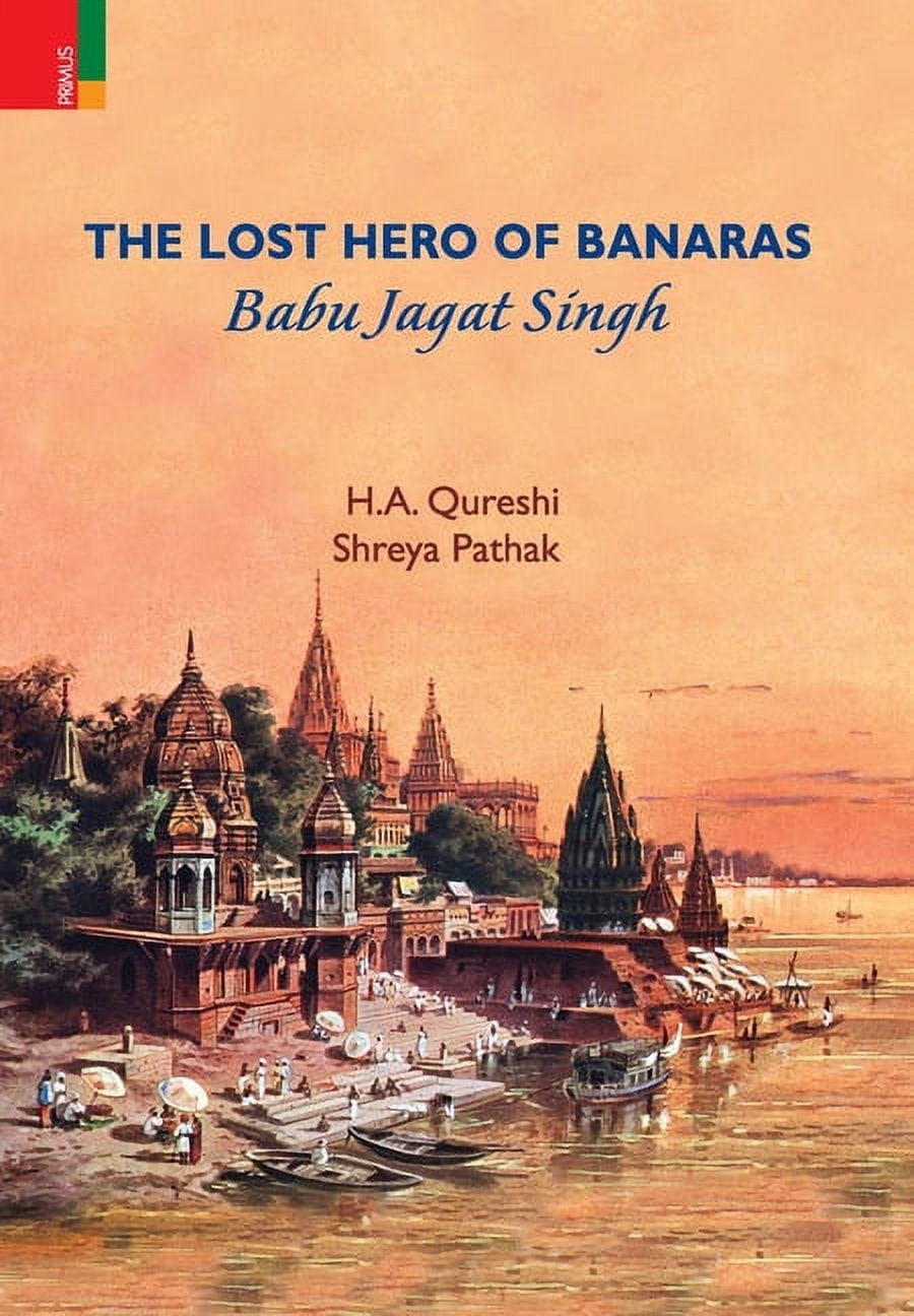 The Lost Hero of Banaras: Babu Jagat Singh, (Hardcover)