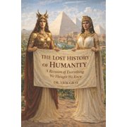 The Lost History of Humanity A Revision of Everything We Thought We Knew, Paperback