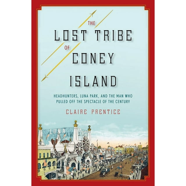 The Lost Tribe of Coney Island : Headhunters, Luna Park, and the Man Who Pulled Off the Spectacle of the Century (Hardcover)