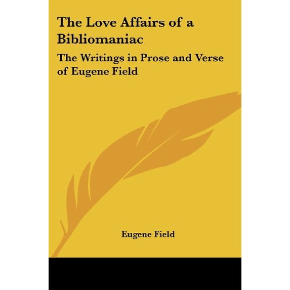 The Love Affairs of a Bibliomaniac: The Writings in Prose and Verse of Eugene Field Paperback 1419159666 9781419159664 Eugene Field