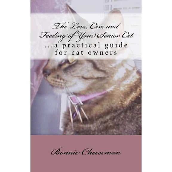 The Love, Care and Feeding of Your Senior Cat: ...a practical guide for cat owners (Paperback) by Bonnie Cheeseman