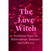 The Love Witch Practicing Magic for Relationships, Romance, and Self-Love, Paperback
