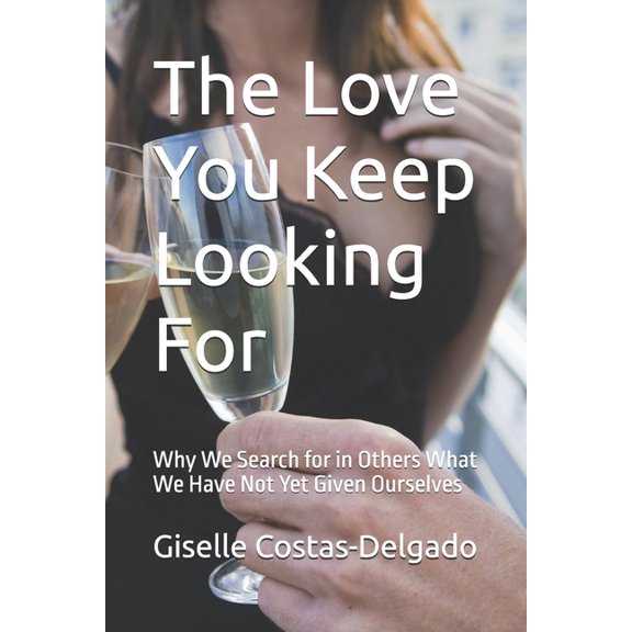 The Love You Keep Looking For: Why We Search for in Others What We Have Not Yet Given Ourselves, (Paperback)