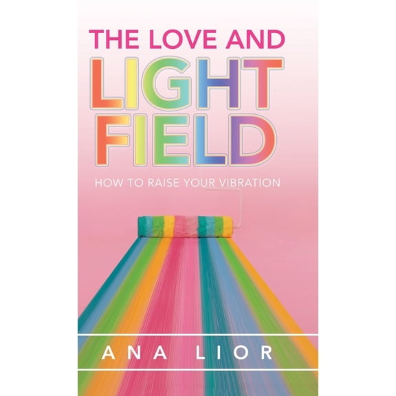 The Love and Light Field: How to Raise Your Vibration, (Hardcover)