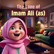 The Love of Imam Ali as A Tale of Courage, Kindness, and Wisdom, Paperback