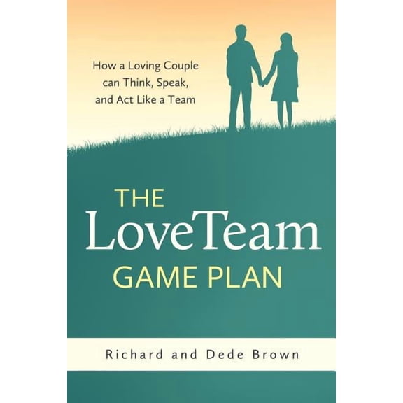 The LoveTeam Game Plan: How a Loving Couple can Think, Speak and Act Like a Team, (Paperback)