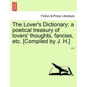 The Lovers Dictionary a poetical treasury of lovers thoughts, fancies, etc. [Compiled by J. H.], Paperback