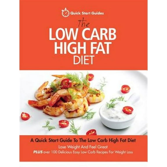 The Low Carb High Fat Diet: A Quick Start Guide to the Low Carb High Fat Diet. Lose Weight and Feel Great, Plus 100 Delicious Easy Low Carb Recipe