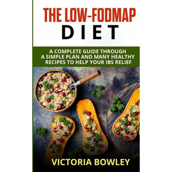 The Low-FODMAP Diet: A Complete Guide Through a Simple Plan and Many Healthy Recipes to Help Your (Paperback) by Victoria Bowley