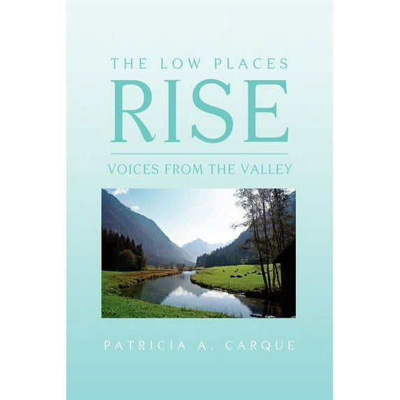 The Low Places Rise: Voices from the Valley Paperback Patricia Carque