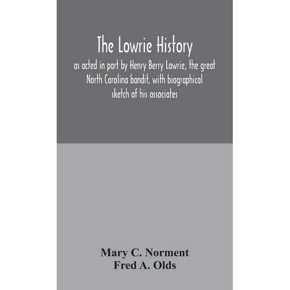 The Lowrie History: As Acted In Part By Henry Berry Lowrie, The Great North Carolina Bandit, With Biographical Sketch Of, (Hardcover)