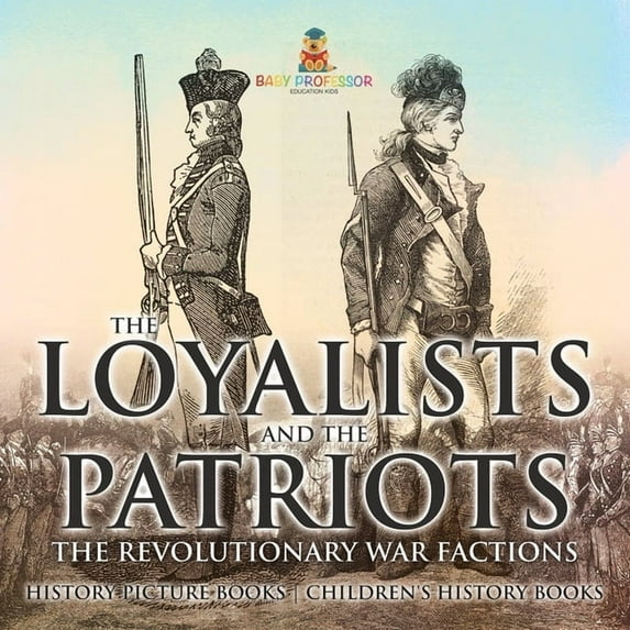 The Loyalists and the Patriots: The Revolutionary War Factions - History Picture Books Children's History Books, (Paperback)