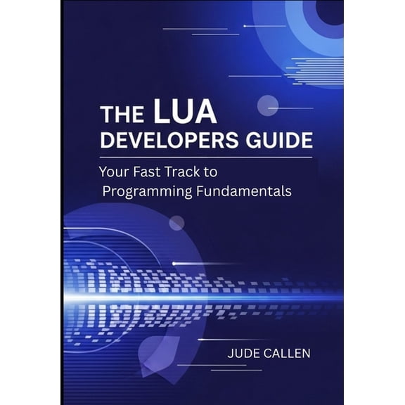 The Lua Developers Guide: Your Fast Track to Programming Fundamentals, (Paperback)