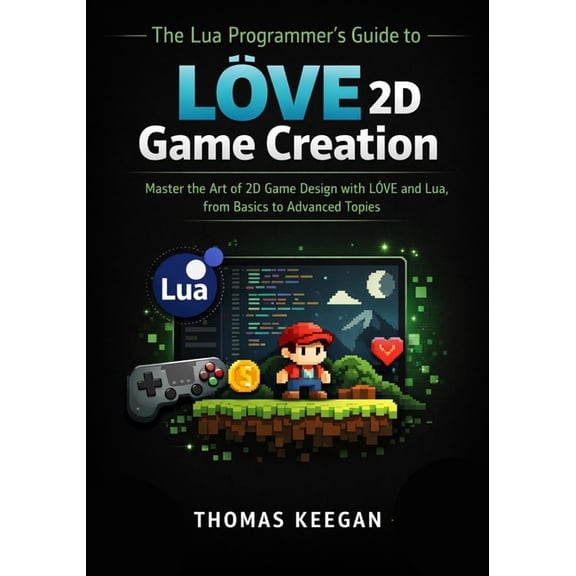 The Lua Programmer's Guide to LVE 2D Game Creation: Master the Art of 2D Game Design with LVE and Lua, from Basic, (Paperback)
