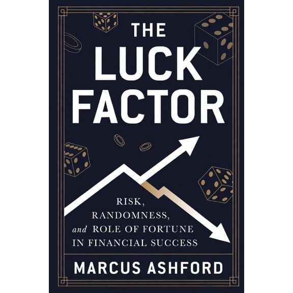 Principles of Wealth The Luck Factor: Risk, Randomness, and the Role of Fortune in Financial Success, (Paperback)