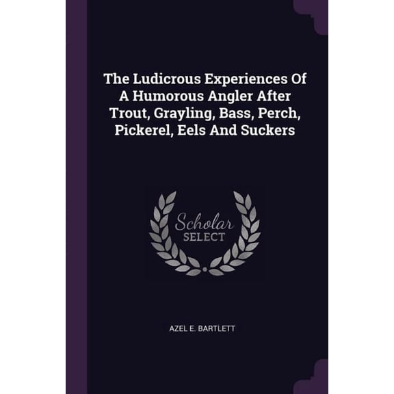 The Ludicrous Experiences Of A Humorous Angler After Trout, Grayling, Bass, Perch, Pickerel, Eels And Suckers (Paperback)