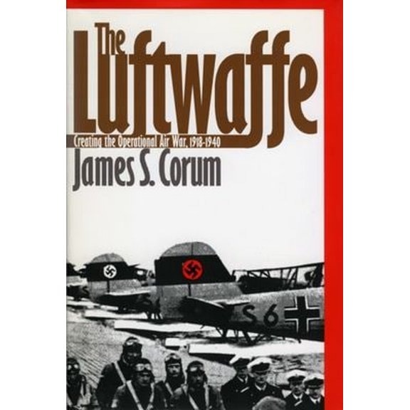Pre-Owned The Luftwaffe: Creating the Operational Air War, 1918-1940 (Hardcover) by James S Corum