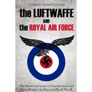 The Luftwaffe and the Royal Air Force The History and Legacy of Nazi Germany and Great Britains Air Forces in World War II Paperback 1986568806 9781986568807 Charles River Editors