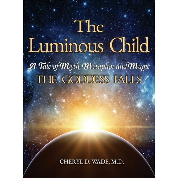 The Luminous Child: A Tale of Myth, Metaphor and Magic: The Goddess Falls, (Hardcover)