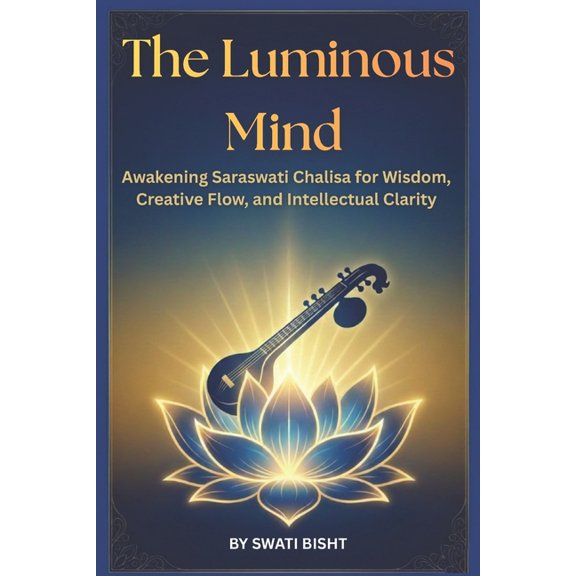The Luminous Mind: Awakening Saraswati Chalisa for Wisdom, Creative Flow, and Intellectual Clarity, (Paperback)