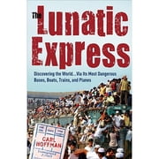 The Lunatic Express Discovering the World . . Via Its Most Dangerous Buses, Boats, Trains, and Planes Hardcover