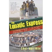 The Lunatic Express Discovering the World . . via Its Most Dangerous Buses, Boats, Trains, and Planes, Paperback
