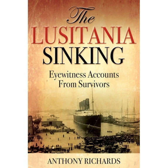 The Lusitania Sinking: Eyewitness Accounts from Survivors, (Hardcover)