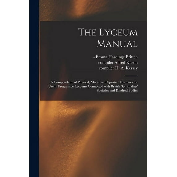 The Lyceum Manual: a Compendium of Physical, Moral, and Spiritual Exercises for Use in Progressive Lyceums Connected Wit, (Paperback)