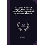 The Lyrical Dramas Of Aeschylus, From The Greek, Translated Into English Verse By John Stuart Blackie; Volume 2 Paperback 1378500423 9781378500422 Aeschylus