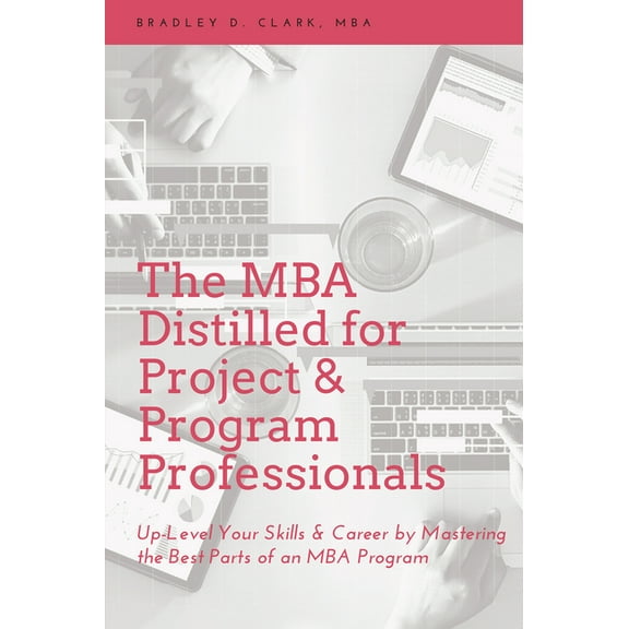 The MBA Distilled for Project & Program Professionals: Up-Level Your Skills & Career by Mastering the Best Parts of an M, (Paperback)