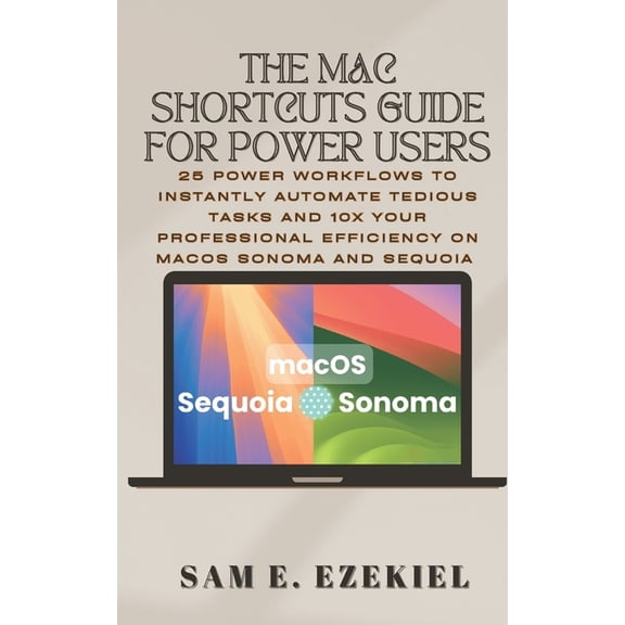 The Mac Shortcuts Guide for Power Users: 25 Power Workflows to Instantly Automate Tedious Tasks and 10x Your Professiona, (Paperback)