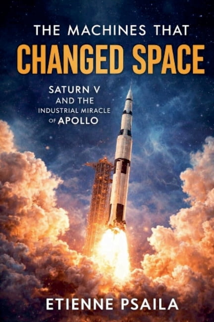 The Machines That Changed Space: Saturn V and the Industrial Miracle of Apollo, (Paperback)