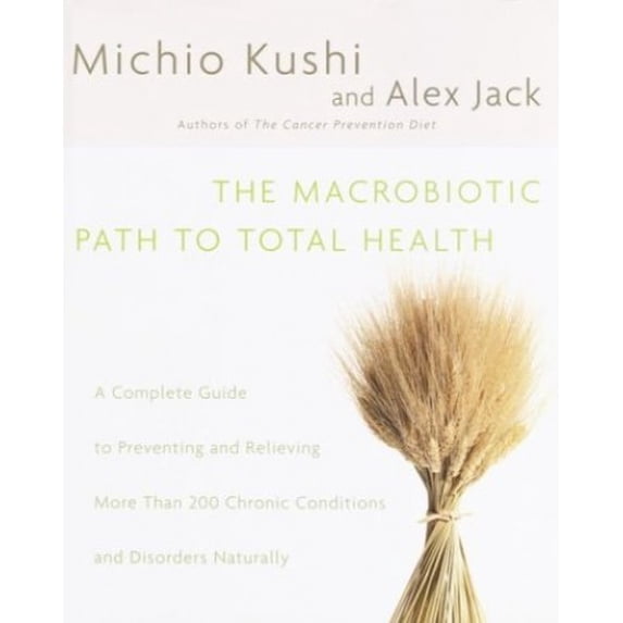 Pre-Owned The Macrobiotic Path to Total Health: A Complete Guide to Preventing and Relieving More Than 200 Chronic Conditions and Disorders Naturally (Hardcover) 0345439872 9780345439871