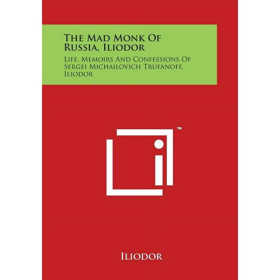 The Mad Monk of Russia, Iliodor : Life, Memoirs and Confessions of Sergei Michailovich Trufanoff, Iliodor