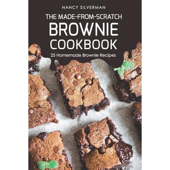 The Made-From-Scratch Brownie Cookbook: 25 Homemade Brownie Recipes (Paperback) by Nancy Silverman