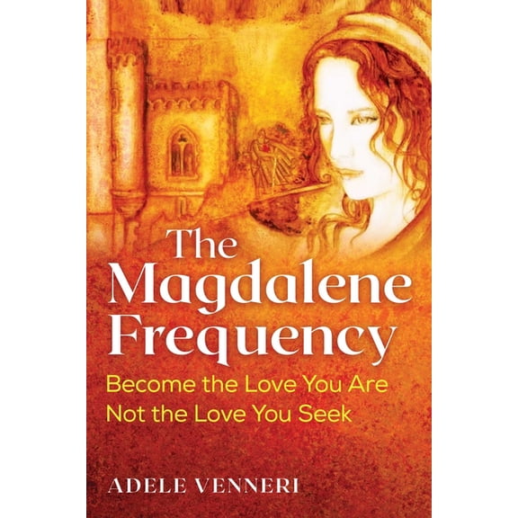 The Magdalene Frequency: Become the Love You Are, Not the Love You Seek, (Paperback)