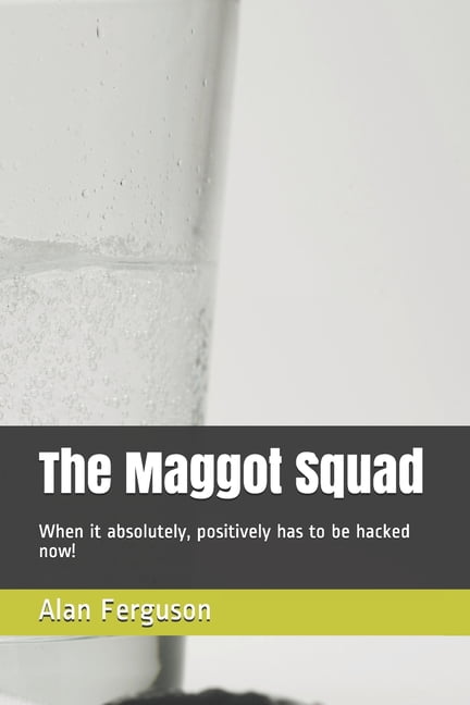 The Maggot Squad : When it absolutely, positively has to be hacked now! (Paperback)