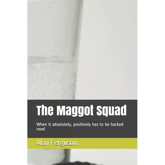 The Maggot Squad : When it absolutely, positively has to be hacked now! (Paperback)