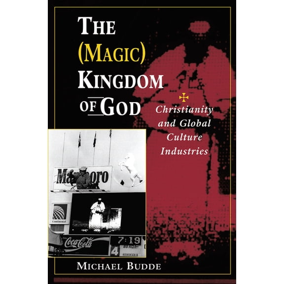 The (Magic) Kingdom of God: Christianity and Global Culture Industries, (Hardcover)