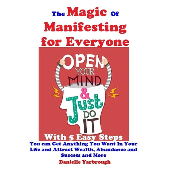 The Magic Of Manifesting for Everyone: With 5 Easy Steps You can Get Anything You Want In Your Life and Attract Wealth, , (Paperback)