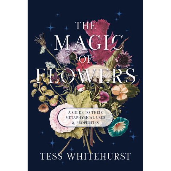 The Magic of Flowers: A Guide to Their Metaphysical Uses Properties