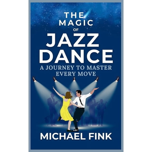 The Magic of Jazz Dance: A Journey to Master Every Move: Transform Your Moves into Jazz Dance Masterpieces with Professi, (Paperback)