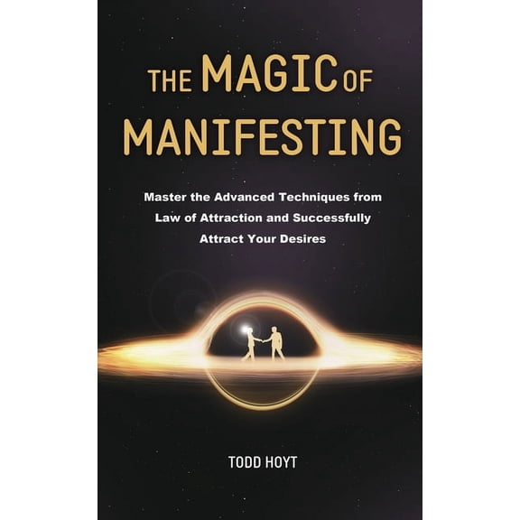 The Magic of Manifesting: Master the Advanced Techniques from Law of Attraction and Successfully Attract Your Desires To, (Paperback)