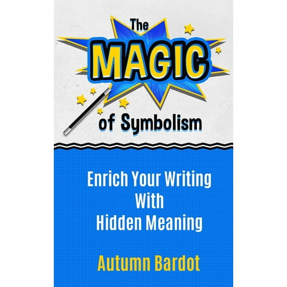 The Magic of Symbolism: Enrich Your Writing With Hidden Meaning