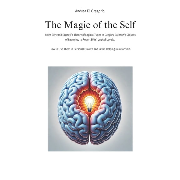 The Magic of the Self: From Bertrand Russell's Theory of Logical Types to Gregory Bateson's Classes of Learning, to Robe, (Paperback)